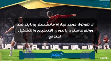 لا تفوتوا: موعد مباراة مانشستر يونايتد ضد وولفرهامبتون بالدوري الإنجليزي والتشكيل المتوقع